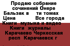 Продаю собрание сочинений Онере Бальзак в 15-ти томах  › Цена ­ 5 000 - Все города Книги, музыка и видео » Книги, журналы   . Карачаево-Черкесская респ.,Карачаевск г.